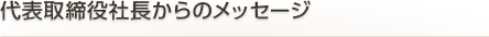 代表取締役からのメッセージ